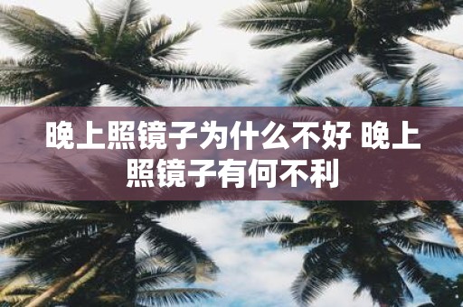 晚上照镜子为什么不好 晚上照镜子有何不利