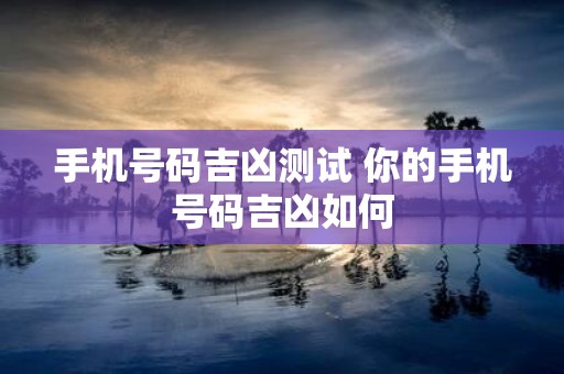 手机号码吉凶测试 你的手机号码吉凶如何