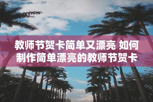 教师节贺卡简单又漂亮 如何制作简单漂亮的教师节贺卡