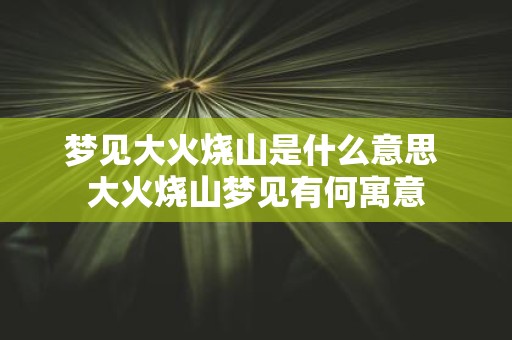 梦见大火烧山是什么意思 大火烧山梦见有何寓意