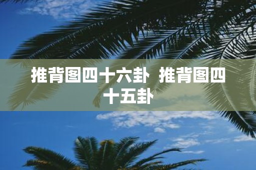推背图四十六卦 推背图四十五卦