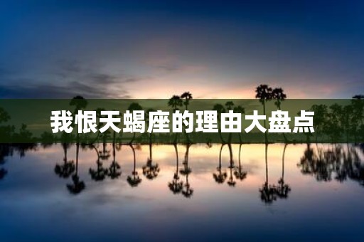 我恨天蝎座的理由大盘点