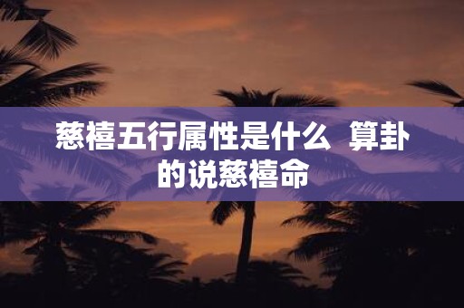 慈禧五行属性是什么 算卦的说慈禧命