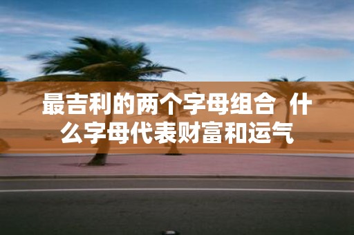 最吉利的两个字母组合 什么字母代表财富和运气