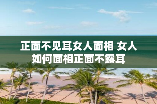 正面不见耳女人面相 女人如何面相正面不露耳