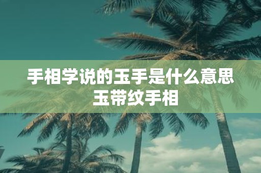手相学说的玉手是什么意思 玉带纹手相