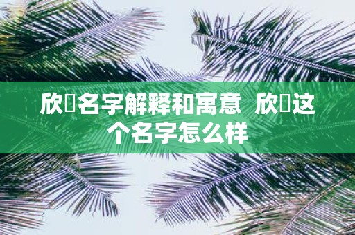 欣玥名字解释和寓意 欣玥这个名字怎么样