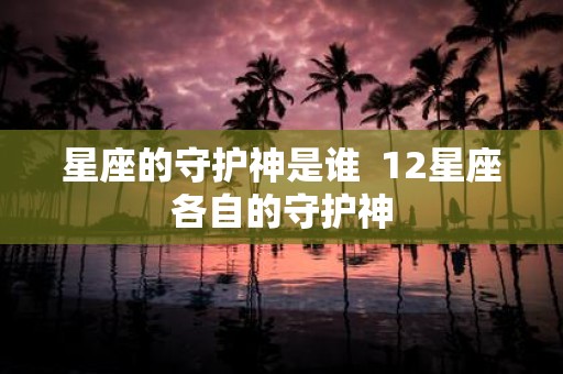 星座的守护神是谁 12星座各自的守护神