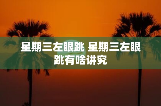 星期三左眼跳 星期三左眼跳有啥讲究