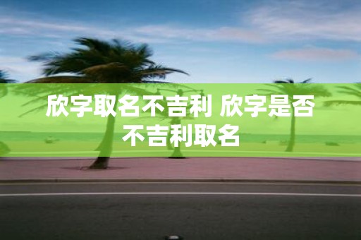 欣字取名不吉利 欣字是否不吉利取名