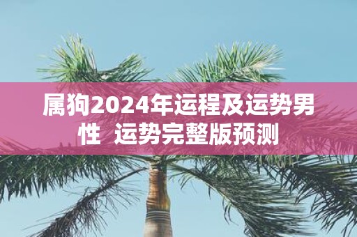 属狗2025年运程及运势男性 运势完整版预测