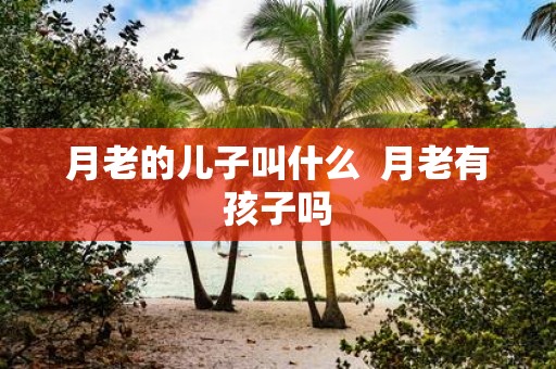 月老的儿子叫什么 月老有孩子吗