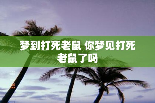梦到打死老鼠 你梦见打死老鼠了吗