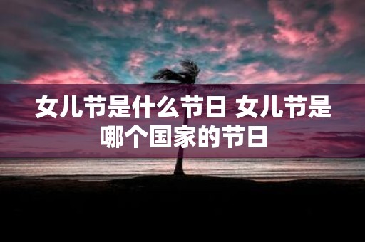 女儿节是什么节日 女儿节是哪个国家的节日