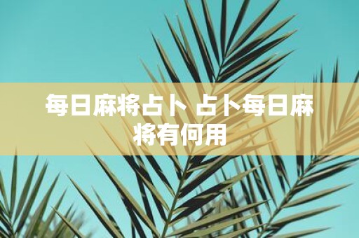 每日麻将占卜 占卜每日麻将有何用