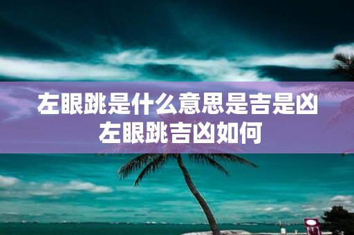 左眼跳是什么意思是吉是凶 左眼跳吉凶如何