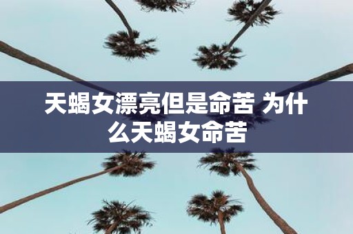 天蝎女漂亮但是命苦 为什么天蝎女命苦
