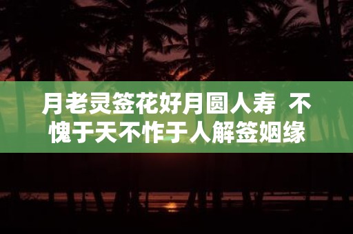 月老灵签花好月圆人寿 不愧于天不怍于人解签姻缘