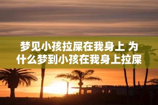 梦见小孩拉屎在我身上 为什么梦到小孩在我身上拉屎