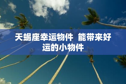 天蝎座幸运物件 能带来好运的小物件