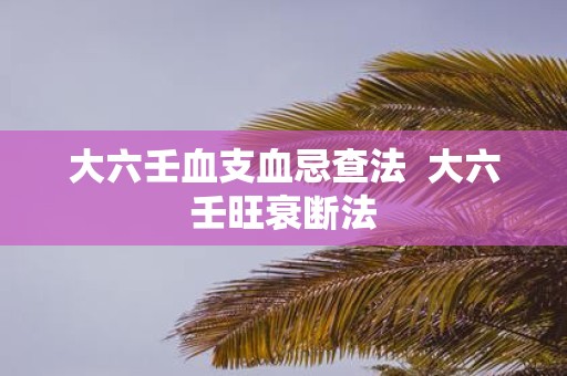 大六壬血支血忌查法 大六壬旺衰断法