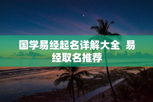 国学易经起名详解大全 易经取名推荐