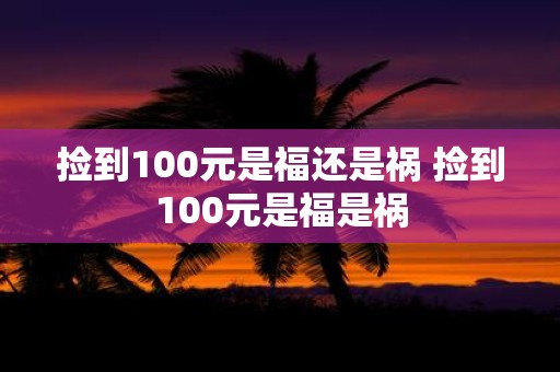 捡到100元是福还是祸 捡到100元是福是祸