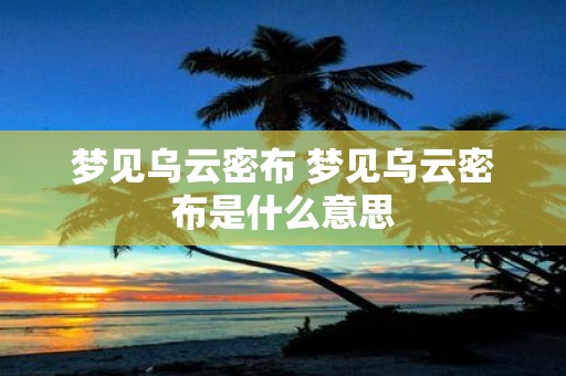 梦见乌云密布 梦见乌云密布是什么意思