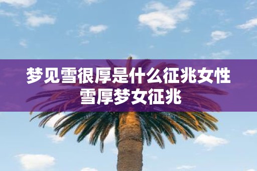 梦见雪很厚是什么征兆女性 雪厚梦女征兆