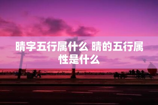 晴字五行属什么 晴的五行属性是什么