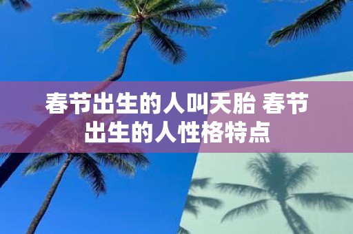 春节出生的人叫天胎 春节出生的人性格特点