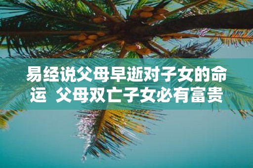 易经说父母早逝对子女的命运 父母双亡子女必有富贵