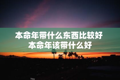 本命年带什么东西比较好 本命年该带什么好