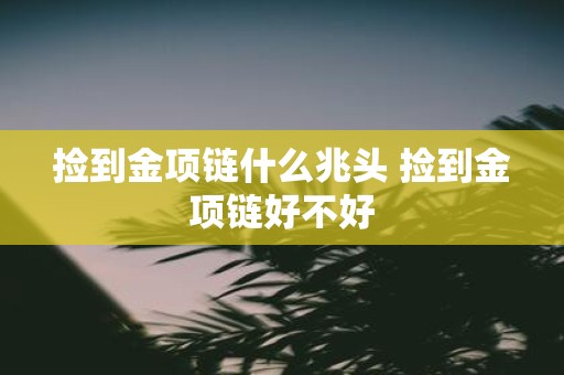 捡到金项链什么兆头 捡到金项链好不好