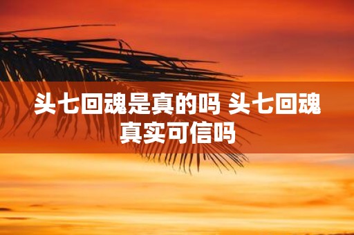 头七回魂是真的吗 头七回魂真实可信吗