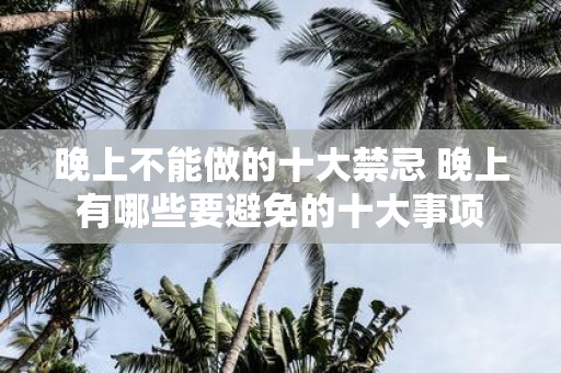 晚上不能做的十大禁忌 晚上有哪些要避免的十大事项