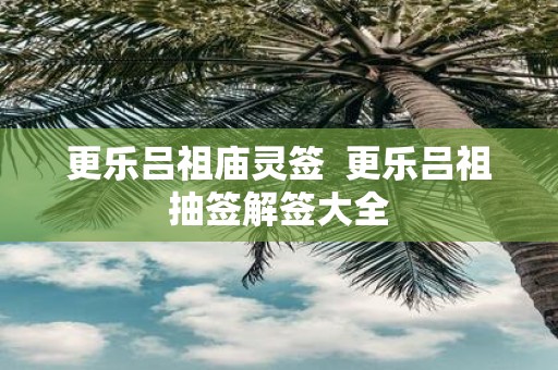 更乐吕祖庙灵签 更乐吕祖抽签解签大全