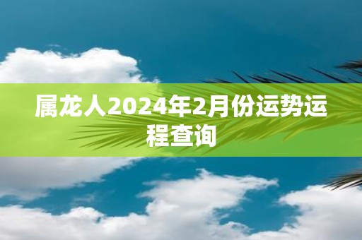 属龙人2025年2月份运势运程查询