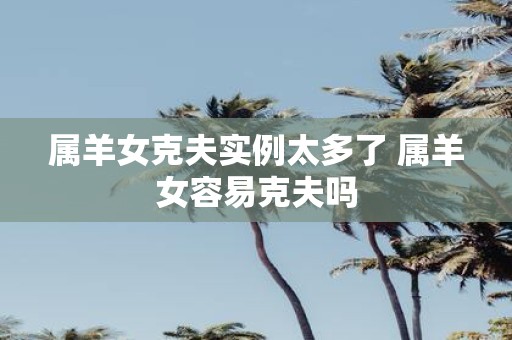属羊女克夫实例太多了 属羊女容易克夫吗
