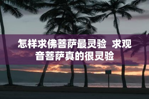 怎样求佛菩萨最灵验 求观音菩萨真的很灵验