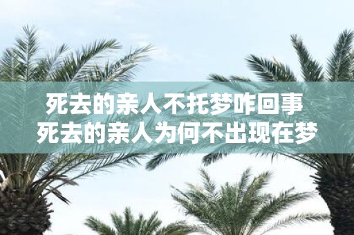 死去的亲人不托梦咋回事 死去的亲人为何不出现在梦中