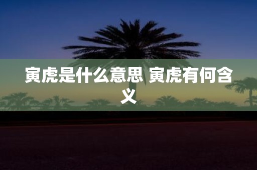 寅虎是什么意思 寅虎有何含义