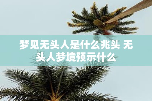 梦见无头人是什么兆头 无头人梦境预示什么