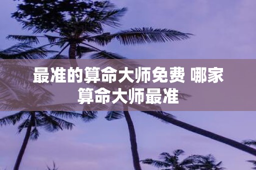 最准的算命大师免费 哪家算命大师最准