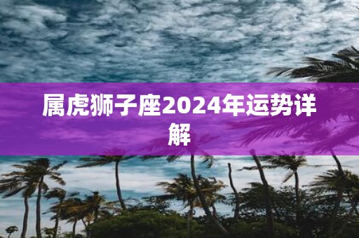 属虎狮子座2025年运势详解