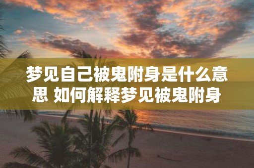 梦见自己被鬼附身是什么意思 如何解释梦见被鬼附身