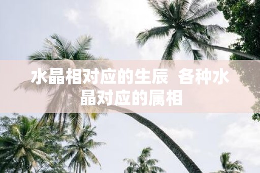 水晶相对应的生辰 各种水晶对应的属相