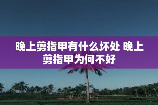 晚上剪指甲有什么坏处 晚上剪指甲为何不好