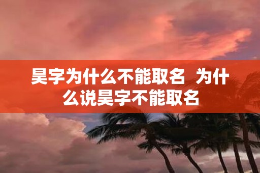 昊字为什么不能取名 为什么说昊字不能取名