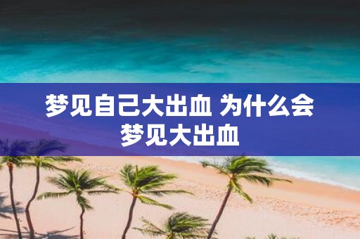 梦见自己大出血 为什么会梦见大出血